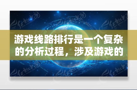 游戏线路排行是一个复杂的分析过程，涉及游戏的玩家基础、游戏内容、玩家反馈等多个方面。在分析王者荣耀等游戏的排行时，可以从以下几个方面进行深入探讨
