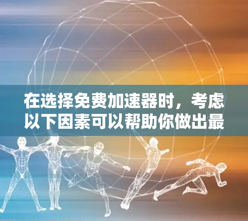 在选择免费加速器时,考虑以下因素可以帮助你做出最佳选择
