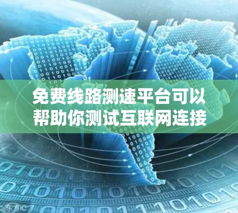 免费线路测速平台可以帮助你测试互联网连接的速度和质量。以下是一些常用的免费线路测速平台