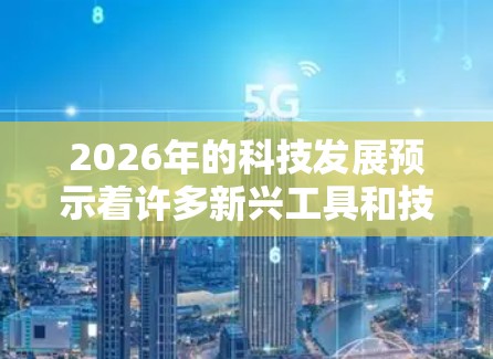 2026年的科技发展预示着许多新兴工具和技术将会成熟和应用。以下是对2026年可能出现的工具的分类和描述,涵盖了从人工智能到量子计算、区块链到元宇宙等多个领域