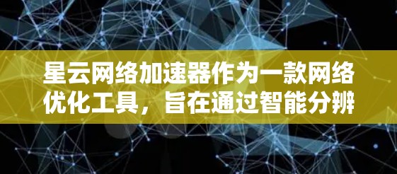 星云网络加速器作为一款网络优化工具,旨在通过智能分辨和多线程下载等技术,提升网络连接的速度和稳定性。以下是对星云网络加速器的一些评测和分析