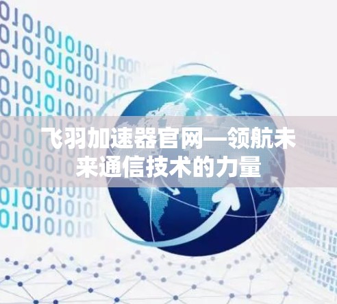 飞羽加速器官网—领航未来通信技术的力量