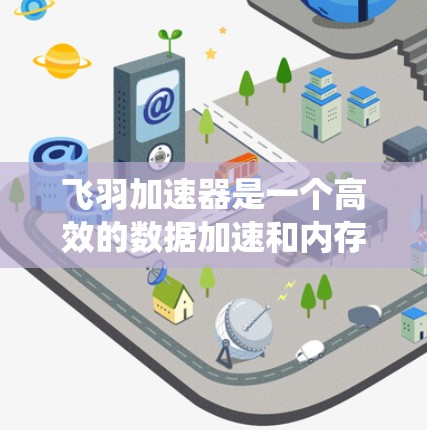 飞羽加速器是一个高效的数据加速和内存优化工具,常用于分布式系统和大数据处理场景。飞羽加速器的客户端负责与服务器通信,处理数据请求并优化性能。以下是获取和使用飞羽加速器客户端的步骤 飞羽加速器是一个高效的数据加速和内存优化工具,常用于分布式系统和大数据处理场景。飞羽加速器的客户端负责与服务器通信,处理数据请求并优化性能。以下是获取和使用飞羽加速器客户端的步骤
