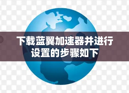 下载蓝翼加速器并进行设置的步骤如下