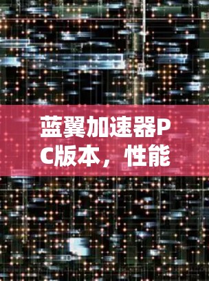 蓝翼加速器PC版本,性能加速,通信升级