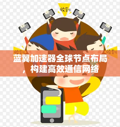 蓝翼加速器全球节点布局,构建高效通信网络