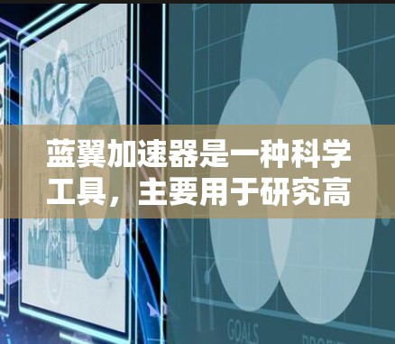 蓝翼加速器是一种科学工具,主要用于研究高能粒子、宇宙场和其他高能物理现象。它通过利用强电场和磁场来加速带电粒子,使其达到极高的能量,从而在实验中观察粒子与各种目标的相互作用