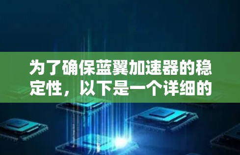 为了确保蓝翼加速器的稳定性,以下是一个详细的测试计划和步骤
