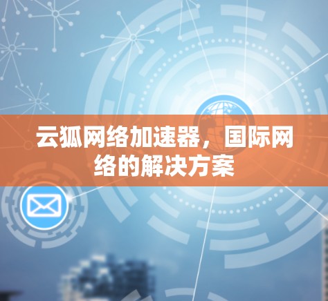云狐网络加速器,国际网络的解决方案