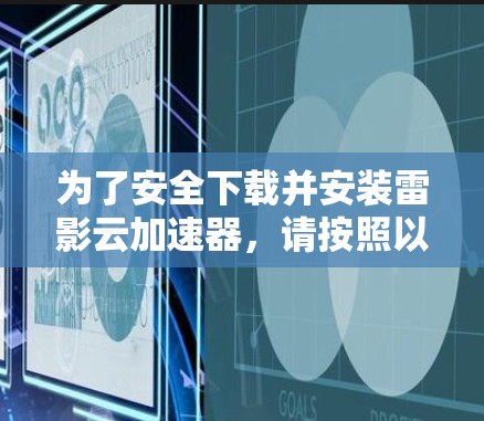为了安全下载并安装雷影云加速器,请按照以下步骤操作