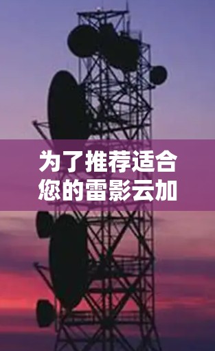 为了推荐适合您的雷影云加速器节点,以下是一些详细的考虑因素和建议,帮助您选择最合适的节点