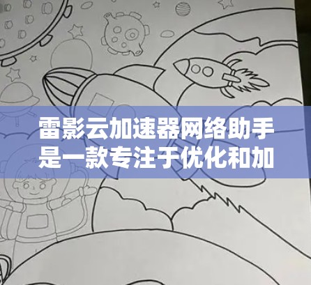 雷影云加速器网络助手是一款专注于优化和加速网络通信的高级工具，主要面向企业内部网络和云服务场景。以下是对该工具的详细分析和总结