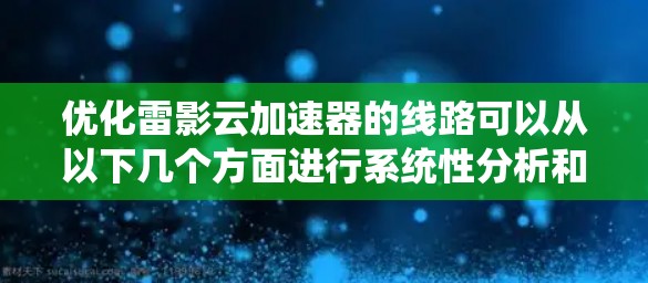 优化雷影云加速器的线路可以从以下几个方面进行系统性分析和改进 优化雷影云加速器的线路可以从以下几个方面进行系统性分析和改进