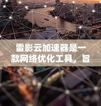 雷影云加速器是一款网络优化工具,旨在通过智能加速技术提升网络连接速度和稳定性。以下是一些关于雷影云加速器的评测和分析,帮助你更好地了解其性能和功能 雷影云加速器是一款网络优化工具,旨在通过智能加速技术提升网络连接速度和稳定性。以下是一些关于雷影云加速器的评测和分析,帮助你更好地了解其性能和功能