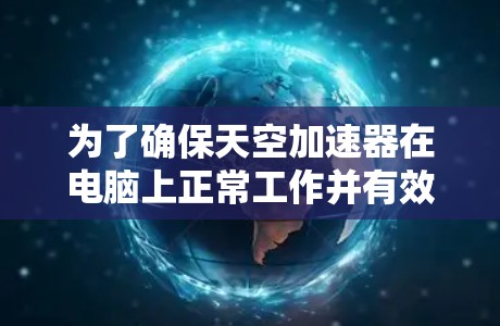 为了确保天空加速器在电脑上正常工作并有效地提升性能,您可以按照以下步骤操作