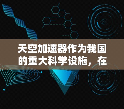 天空加速器作为我国的重大科学设施,在国际上的影响力和合作项目也相当显著。以下是天空加速器海外线路的主要方面
