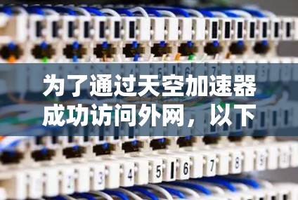 为了通过天空加速器成功访问外网,以下步骤将帮助您顺利完成配置