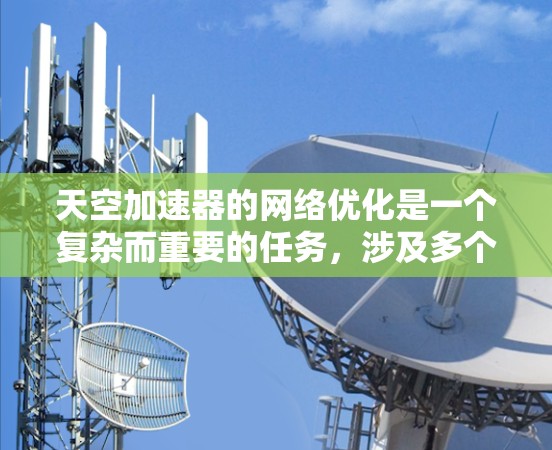 天空加速器的网络优化是一个复杂而重要的任务,涉及多个方面的协同优化。以下是对这一过程的总结和建议