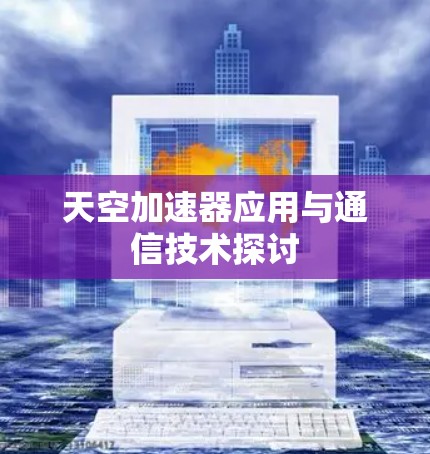 天空加速器应用与通信技术探讨