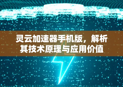 灵云加速器手机版,解析其技术原理与应用价值