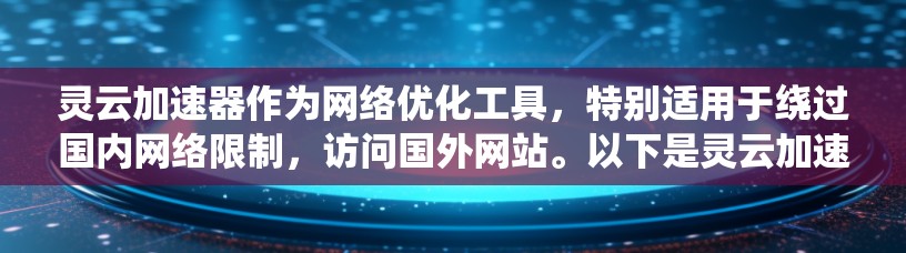 灵云加速器作为网络优化工具,特别适用于绕过国内网络限制,访问国外网站。以下是灵云加速器的详细解释和使用指导