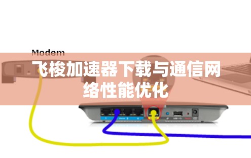 飞梭加速器下载与通信网络性能优化