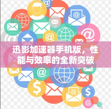 迅影加速器手机版,性能与效率的全新突破