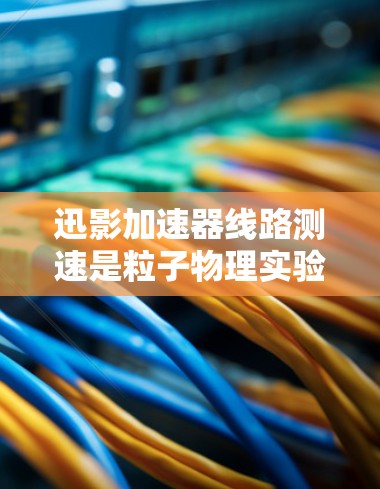 迅影加速器线路测速是粒子物理实验中的一个关键步骤,用于测量加速粒子的速度。以下是对该过程的详细分析和总结