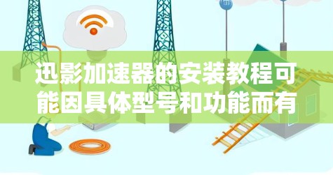 迅影加速器的安装教程可能因具体型号和功能而有所不同。如果你指的是某个特定品牌或型号的加速器,请提供更多详细信息,以便我给出更准确的安装步骤。以下是一些通用的安装注意事项,适用于大多数加速器