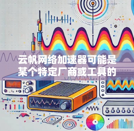 云帆网络加速器可能是某个特定厂商或工具的名称。如果你是想下载云帆网络加速器,请提供更多的信息,例如