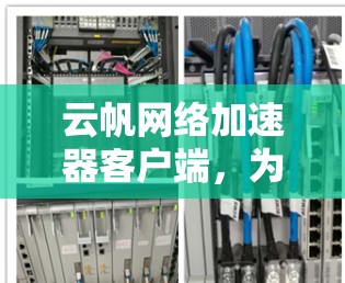 云帆网络加速器客户端,为企业网络性能提供革命性解决方案