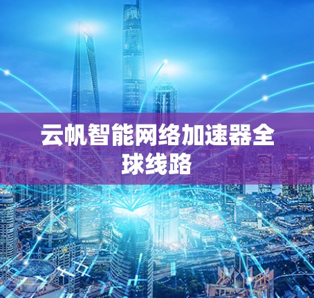 云帆智能网络加速器全球线路 云帆智能网络加速器全球线路