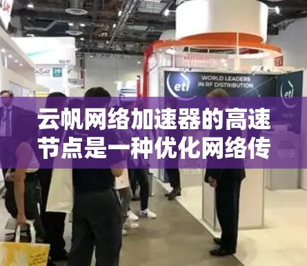 云帆网络加速器的高速节点是一种优化网络传输的技术，旨在加速数据在云服务中的传输速度。以下是对这一技术的详细分析和总结