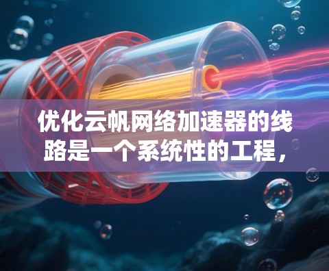 优化云帆网络加速器的线路是一个系统性的工程,需要从多个方面入手,以确保在各个层面都达到最佳性能。以下是一个有条理的优化步骤指南