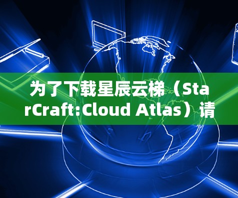 为了下载星辰云梯(StarCraft:Cloud Atlas)请按照以下步骤操作