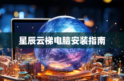 星辰云梯电脑安装指南