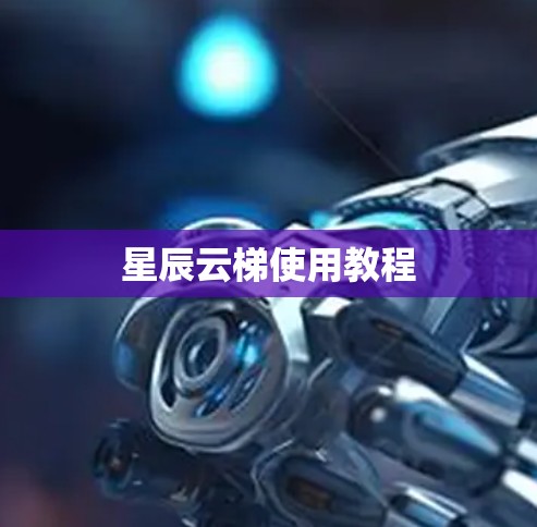 星辰云梯使用教程