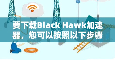要下载Black Hawk加速器,您可以按照以下步骤操作