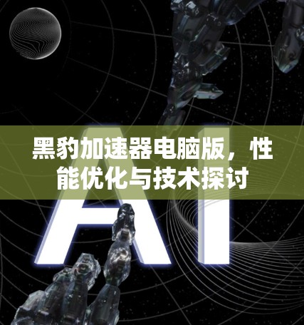 黑豹加速器电脑版,性能优化与技术探讨