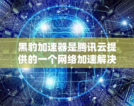 黑豹加速器是腾讯云提供的一个网络加速解决方案,旨在帮助用户在云环境中实现网络流量的加速,特别是在跨区域或跨国家的数据传输中,能够有效降低延迟,提升性能