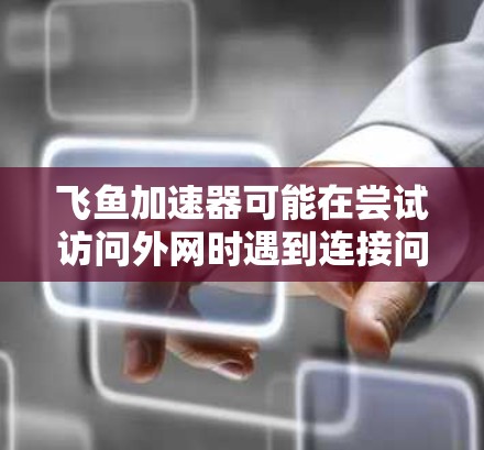 飞鱼加速器可能在尝试访问外网时遇到连接问题。以下是一些可能的原因和解决方法