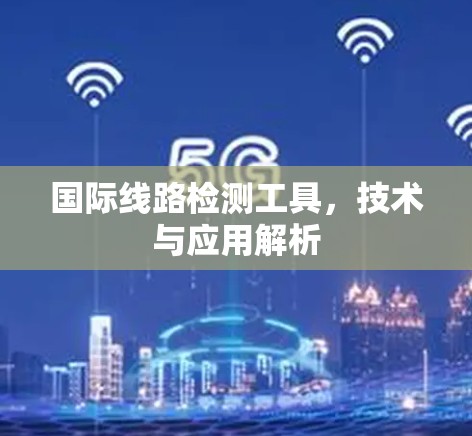 国际线路检测工具,技术与应用解析 国际线路检测工具,技术与应用解析