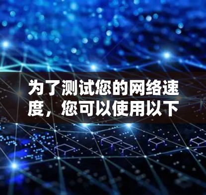 为了测试您的网络速度,您可以使用以下几种方法和工具