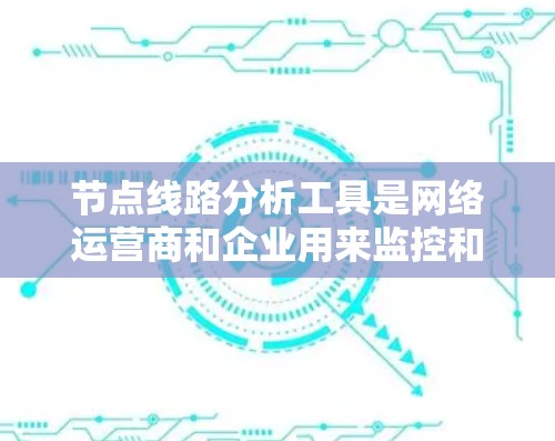 节点线路分析工具是网络运营商和企业用来监控和优化网络性能的重要工具。这些工具帮助用户分析网络流量,识别问题,优化性能,并支持QoS管理。以下是对常见工具的详细分析,帮助您做出明智的选择