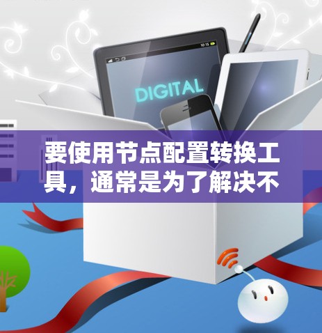 要使用节点配置转换工具,通常是为了解决不同设备或版本之间配置文件格式不兼容的问题。以下是一些常见的节点配置转换工具及其功能 要使用节点配置转换工具,通常是为了解决不同设备或版本之间配置文件格式不兼容的问题。以下是一些常见的节点配置转换工具及其功能