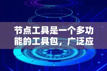 节点工具是一个多功能的工具包,广泛应用于数据分析、网络研究、机器学习等多个领域。以下是节点工具的详细分类和应用场景,帮助您根据需求选择合适的工具