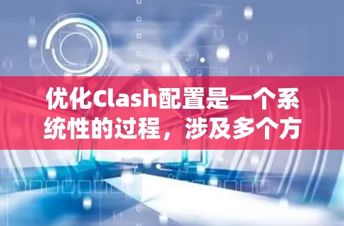 优化Clash配置是一个系统性的过程,涉及多个方面的设置,以确保其高效、稳定和安全地运行。以下是优化Clash配置的分步指南