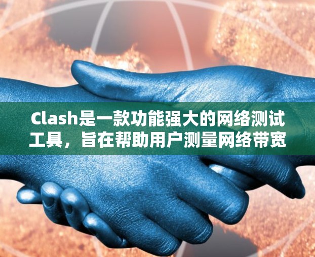 Clash是一款功能强大的网络测试工具,旨在帮助用户测量网络带宽、延迟和丢包率。以下是 Clash 的详细介绍和使用指南