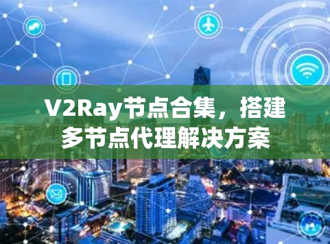 V2Ray节点合集,搭建多节点代理解决方案