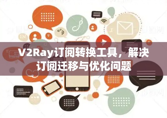 V2Ray订阅转换工具,解决订阅迁移与优化问题